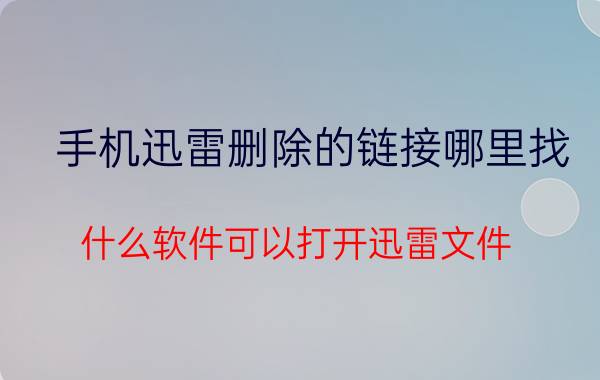 手机迅雷删除的链接哪里找 什么软件可以打开迅雷文件？